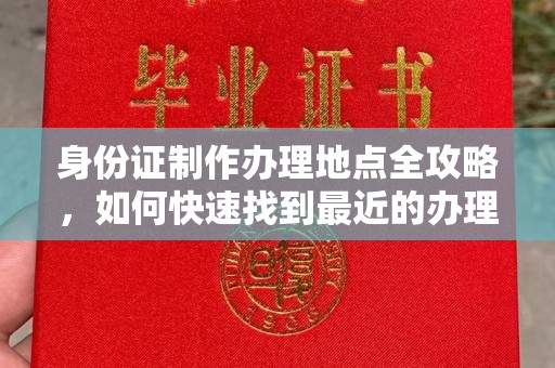 高安身份证制作办理地点全攻略，如何快速找到最近的办理点