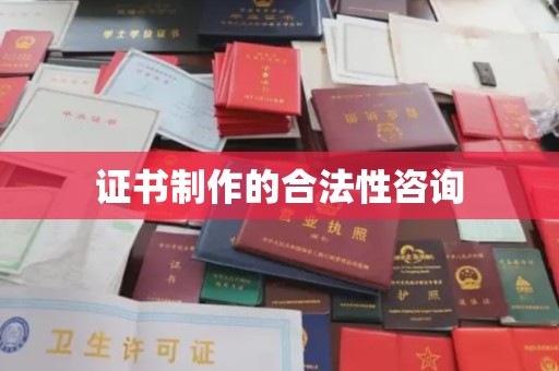 四会证书制作的合法性咨询