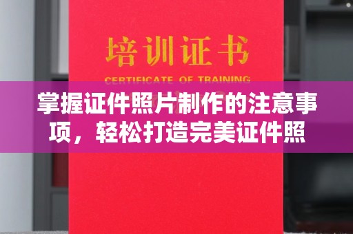戚墅堰掌握证件照片制作的注意事项，轻松打造完美证件照