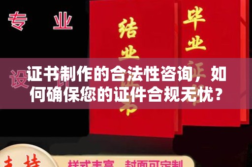 三地门证书制作的合法性咨询，如何确保您的证件合规无忧？