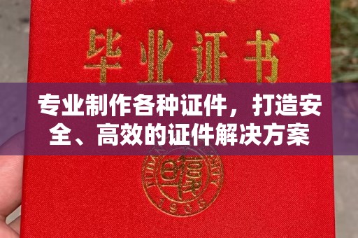 北镇专业制作各种证件，打造安全、高效的证件解决方案