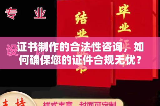 兴隆证书制作的合法性咨询，如何确保您的证件合规无忧？
