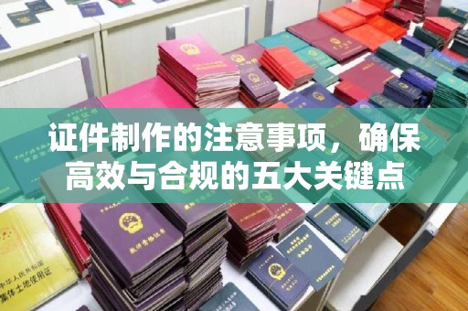 察右前旗证件制作的注意事项，确保高效与合规的五大关键点