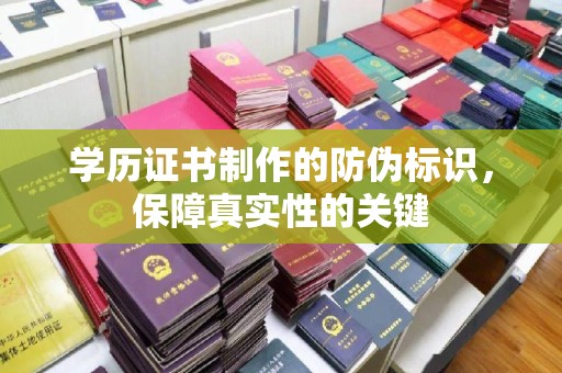 光明新区学历证书制作的防伪标识，保障真实性的关键