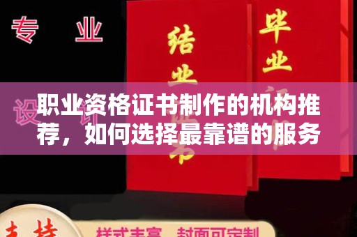 罗山职业资格证书制作的机构推荐，如何选择最靠谱的服务商？