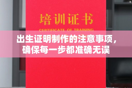 舒兰出生证明制作的注意事项，确保每一步都准确无误